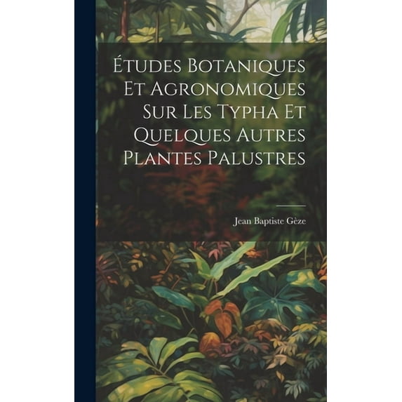 Études botaniques et agronomiques sur les Typha et quelques autres plantes palustres (Hardcover)