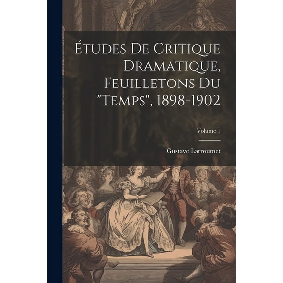 tudes de critique dramatique, feuilletons du "Temps", 1898-1902; Volume 1 (Paperback)