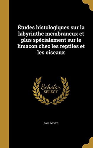 Etudes Histologiques Sur La Labyrinthe Membraneux Et Plus Specialement Sur Le Limacon Chez Les Reptiles Et Les Oiseaux German Edition Hardcover 136378546X 9781363785469 Paul Meyer