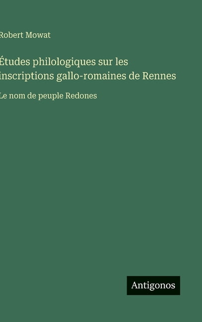 Ãtudes philologiques sur les inscriptions gallo-romaines de Rennes: Le nom de peuple Redones, (Hardcover)