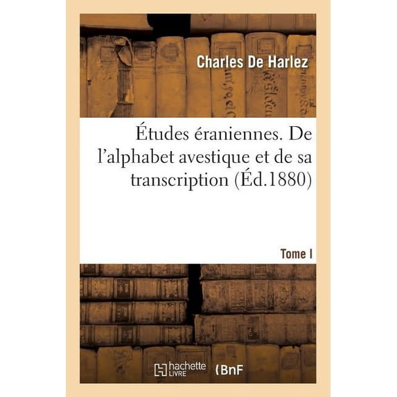 Études Éraniennes. Tome I: de l'Alphabet Avestique Et de Sa Transcription. Métrique Du Gatha Vahistoistis Et Du Fargard XXII (Paperback)