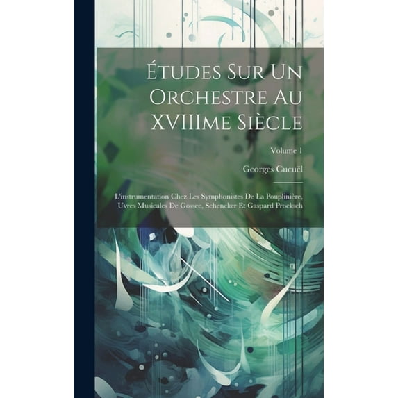 Études sur un orchestre au XVIIIme siècle: L'instrumentation chez les symphonistes de La Pouplinière, uvres musicales de Gossec, Schencker et Gaspard Procksch; Volume 1 (Hardcover)