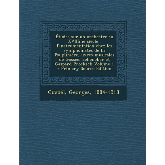 Études sur un orchestre au XVIIIme siècle : l'instrumentation chez les symphonistes de La Pouplinière, uvres musicales de Gossec, Schencker et Gaspard Procksch Volume 1 (Paperback)