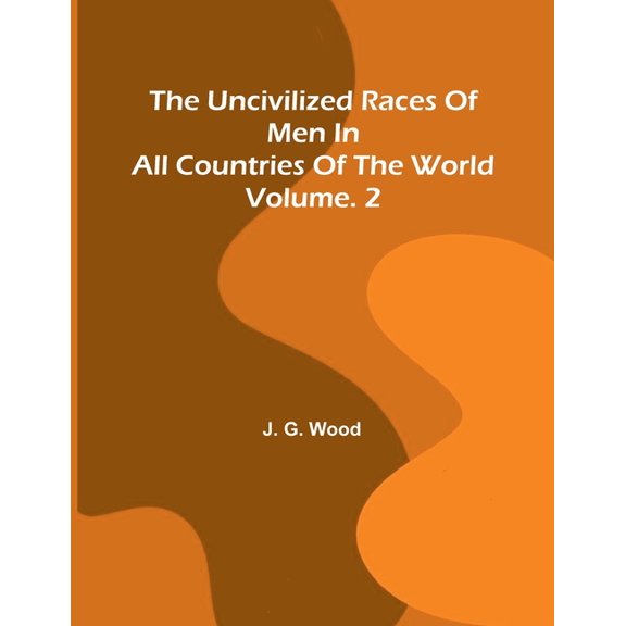 The uncivilized races of men in all countries of the world; vol. 2, (Paperback)