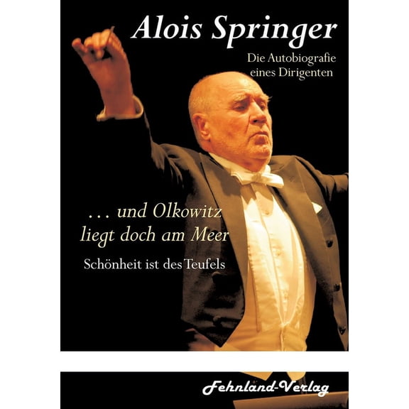 ... und Olkowitz liegt doch am Meer. Schnheit ist des Teufels: Die Autobiografie eines Dirigenten German Edition Paperback 3969710324 9783969710326 Alois Springer