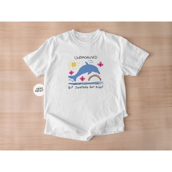 undiagnosed but something ain't right - unisex t shirt, funny t shirt, silly t shirt, weird graphic tee, funny graphic tee, dolphin meme