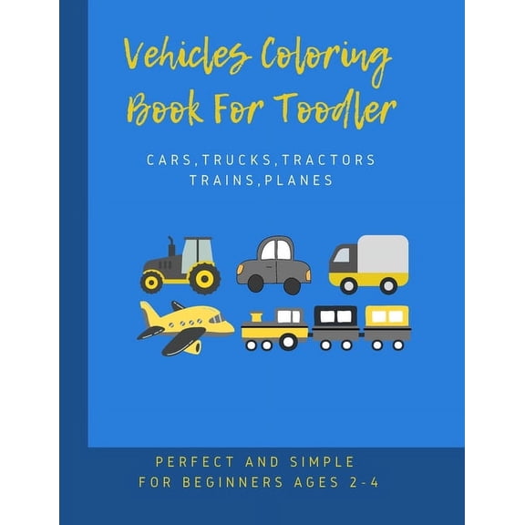 vehicles coloring book for toddler: many pages of fun with simple big vehicles pictures (Cars, Trucks, Tractors, Trains, Planes) perfect for beginners children boys or girls, first Doodling activity f