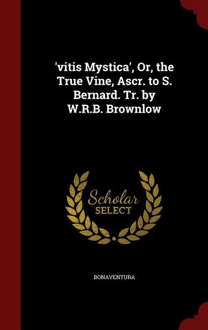 'vitis Mystica', Or, the True Vine, Ascr. to S. Bernard. Tr. by W.R.B. Brownlow (Hardcover)