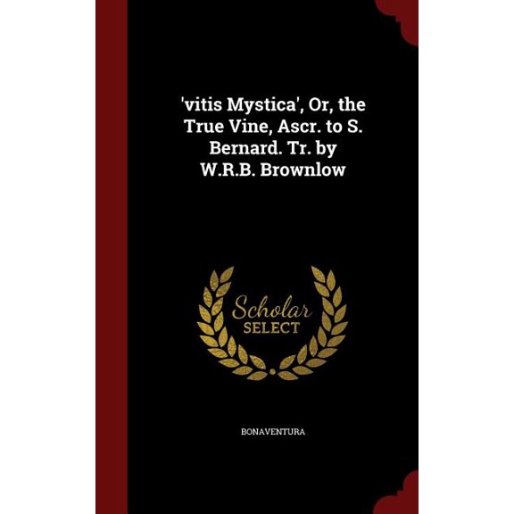 'vitis Mystica', Or, the True Vine, Ascr. to S. Bernard. Tr. by W.R.B. Brownlow (Hardcover)