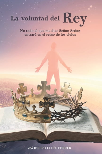 La voluntad del Rey: No todo el que me dice SeÃ±or, SeÃ±or, entrarÃ¡ en el reino de los cielos, (Paperback)