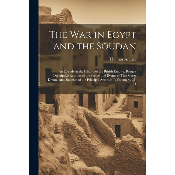 The war in Egypt and the Soudan; an Episode in the History of the British Empire. Being a Descriptive Account of the Scenes and Events of That Great Drama, and Sketches of the Principal Actors in it V