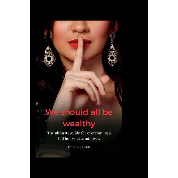 we should all be wealthy: The ultimate guide for overcoming a full house wife mindset. (Paperback)