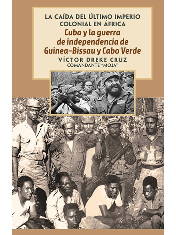 La CaÃda del Ãltimo Imperio Colonial en Cuba Y La Guerra de Independencia de Guinea-Bissau Y Cabo Verde: The Fall of the Last Colonial Empire in Africa, (Paperback)