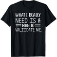 thumbnail image 1 of what i really need is a man to validate-me funny saying T-Shirt, 1 of 4