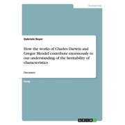 How the Works of Charles Darwin and Gregor Mendel Contribute Enormously to Our Understanding of the Heritability of Characteristics
