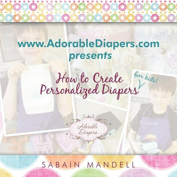 WWW.Adorablediapers.com Presents How to Create Personalized Diapers for Kids!