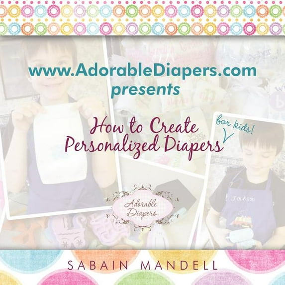 www.AdorableDiapers.com Presents How to Create Personalized Diapers For Kids! (Paperback)