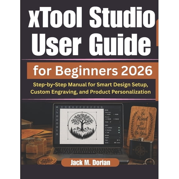 xTool Studio User Guide for Beginners 2026: Step-by-Step Manual for Smart Design Setup, Custom Engraving, and Product Pe, (Paperback)