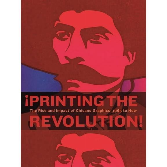 Printing the Revolution!: The Rise and Impact of Chicano Graphics, 1965 to Now, (Paperback)
