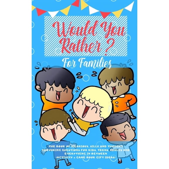 Would you Rather: The Book of Hilarious, Silly and Thought Provoking Questions for Kids, Teens, Adults and Everything in, (Paperback)