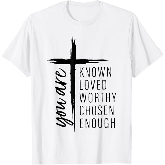 you are known loved worthy chosen enough T-Shirt Shirts