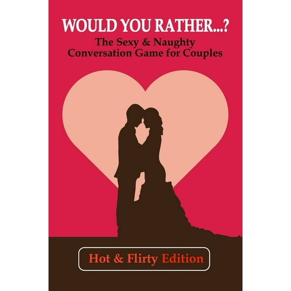 Would you rather...? (Hot & Flirty Edition): Get to Know Your Partner Better with The Sexy & Naughty Conversation Game for Couples; Perfect for Date Night, Valentine's Day, Wedding Anniversary (Paperback)