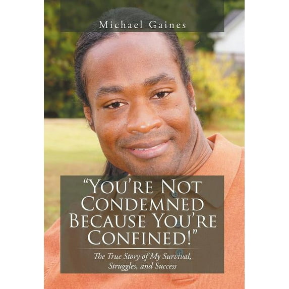 "you're Not Condemned Because You're Confined!": The True Story Of My Survival, Struggles, And Success