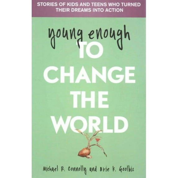 young enough to Change The World : Stories of Kids and Teens Who Turned Their Dreams into Action